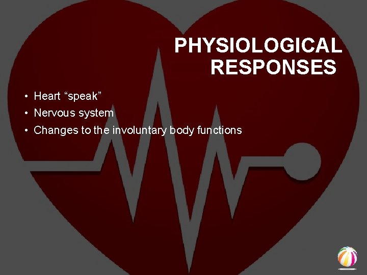  PHYSIOLOGICAL RESPONSES • Heart “speak” • Nervous system • Changes to the involuntary