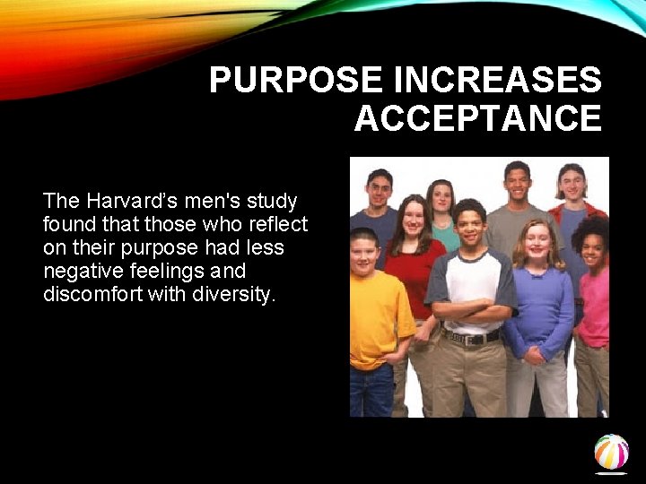PURPOSE INCREASES ACCEPTANCE The Harvard’s men's study found that those who reflect on their