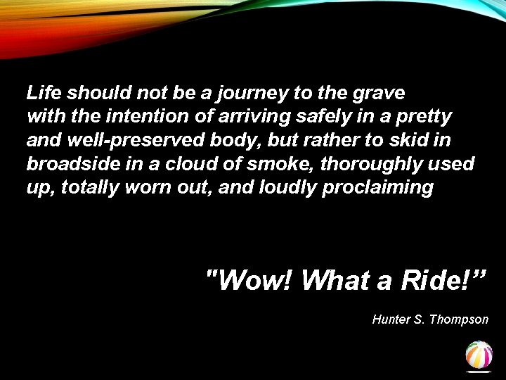 Life should not be a journey to the grave with the intention of arriving