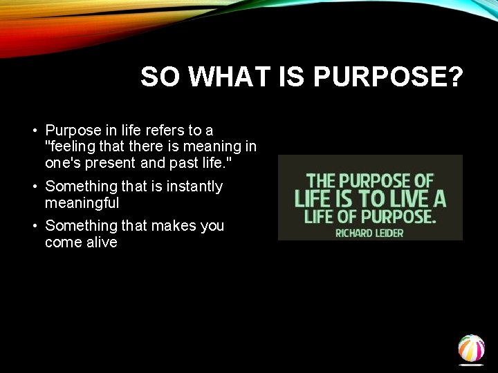 SO WHAT IS PURPOSE? • Purpose in life refers to a "feeling that there