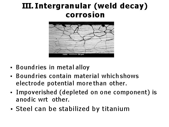 III. Intergranular (weld decay) corrosion • Boundries in metal alloy • Boundries contain material