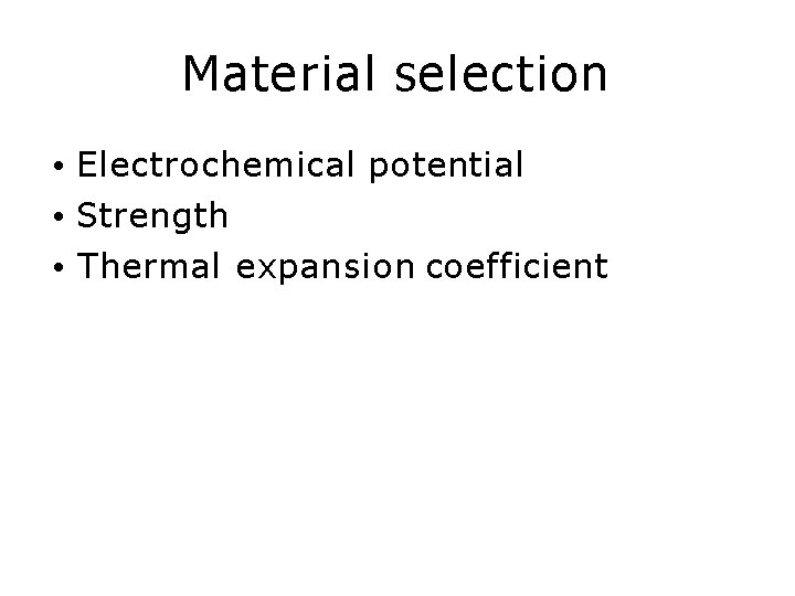 Material selection • Electrochemical potential • Strength • Thermal expansion coefficient 