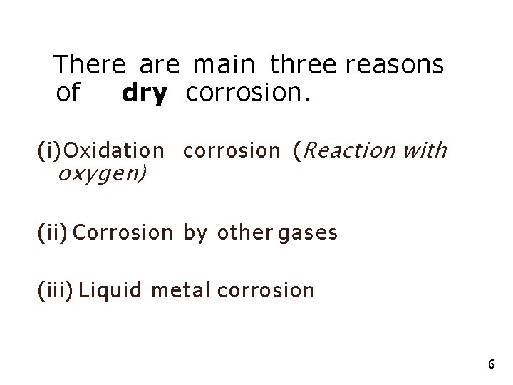 There are main three reasons of dry corrosion. (i) Oxidation corrosion (Reaction with oxygen)