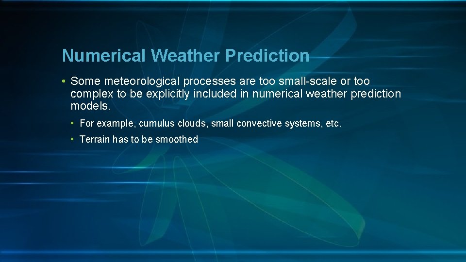 Numerical Weather Prediction • Some meteorological processes are too small-scale or too complex to