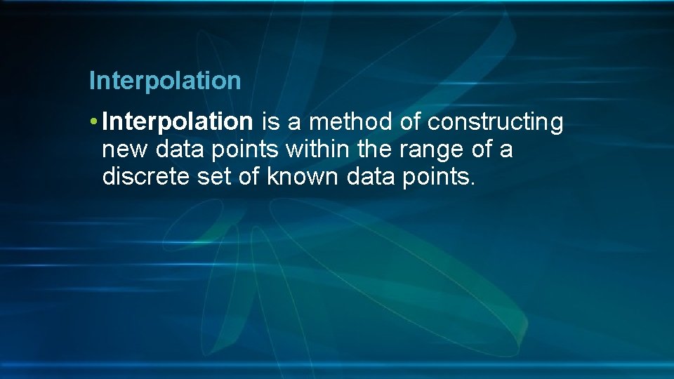 Interpolation • Interpolation is a method of constructing new data points within the range