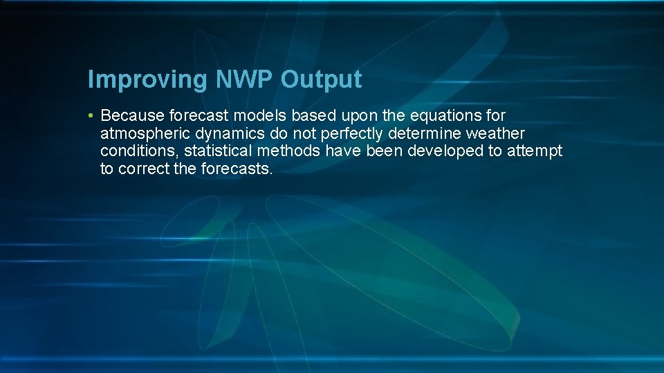 Improving NWP Output • Because forecast models based upon the equations for atmospheric dynamics
