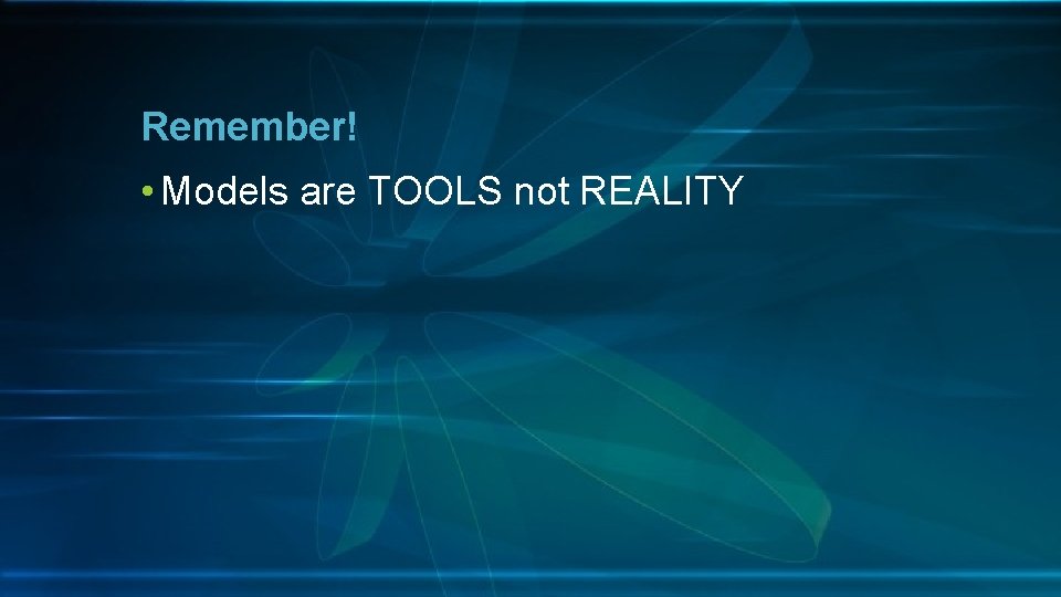 Remember! • Models are TOOLS not REALITY 