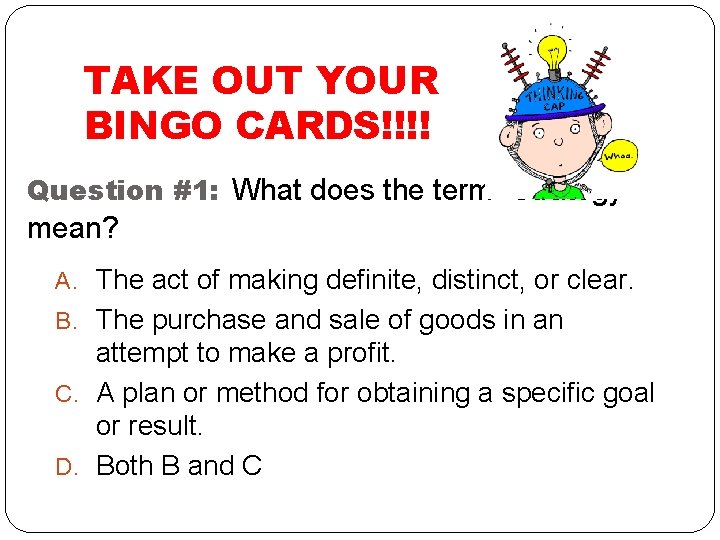 TAKE OUT YOUR BINGO CARDS!!!! Question #1: What does the term “Strategy” mean? A.