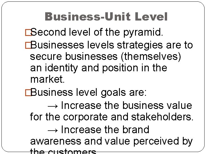 Business-Unit Level �Second level of the pyramid. �Businesses levels strategies are to secure businesses