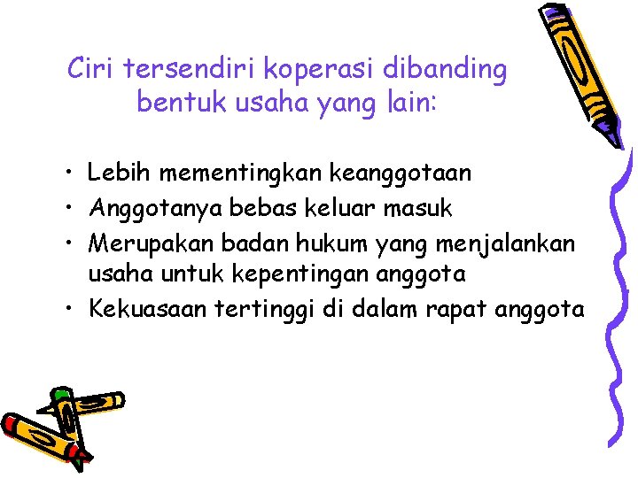 Ciri tersendiri koperasi dibanding bentuk usaha yang lain: • Lebih mementingkan keanggotaan • Anggotanya