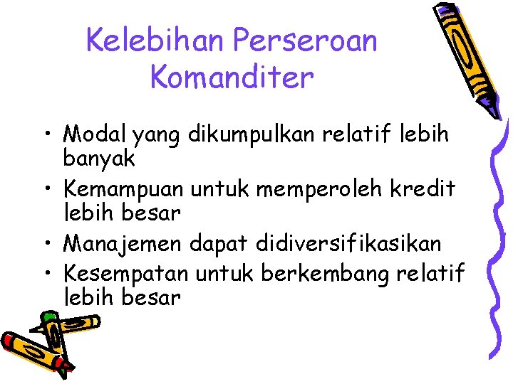 Kelebihan Perseroan Komanditer • Modal yang dikumpulkan relatif lebih banyak • Kemampuan untuk memperoleh