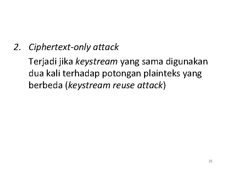 2. Ciphertext-only attack Terjadi jika keystream yang sama digunakan dua kali terhadap potongan plainteks