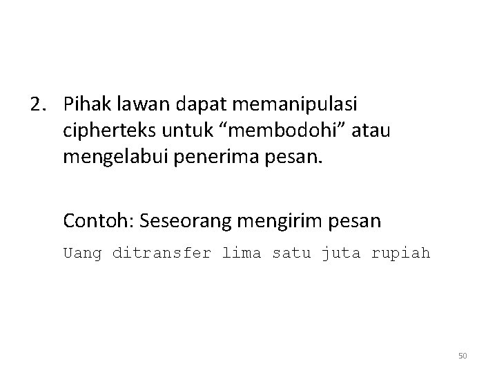 2. Pihak lawan dapat memanipulasi cipherteks untuk “membodohi” atau mengelabui penerima pesan. Contoh: Seseorang