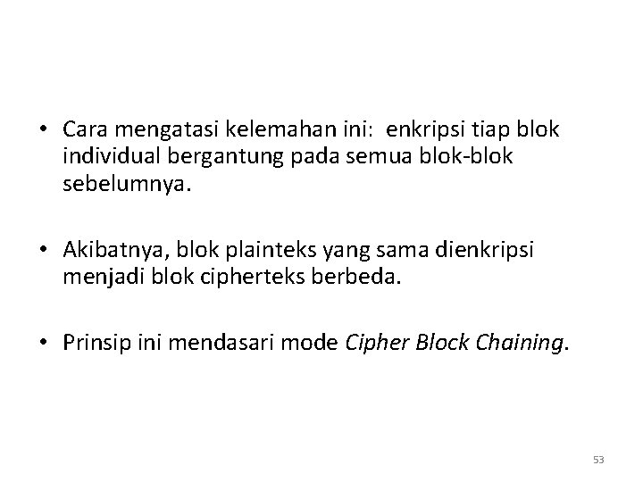 • Cara mengatasi kelemahan ini: enkripsi tiap blok individual bergantung pada semua blok-blok • Cara mengatasi kelemahan ini: enkripsi tiap blok individual bergantung pada semua blok-blok