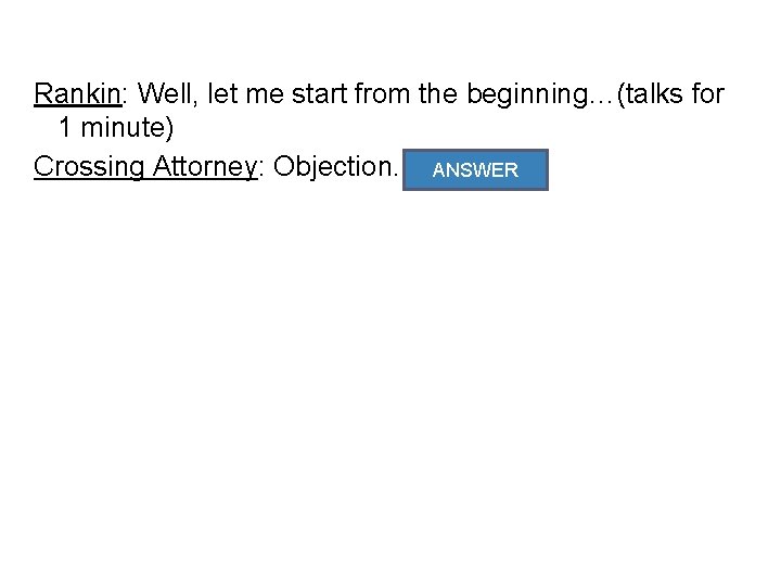 Rankin: Well, let me start from the beginning…(talks for 1 minute) Crossing Attorney: Objection.