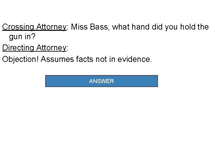 Crossing Attorney: Miss Bass, what hand did you hold the gun in? Directing Attorney: