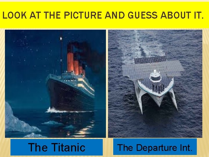 LOOK AT THE PICTURE AND GUESS ABOUT IT. The Titanic The Departure Int. 