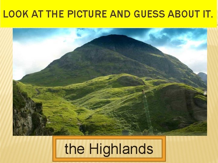 LOOK AT THE PICTURE AND GUESS ABOUT IT. the Highlands 