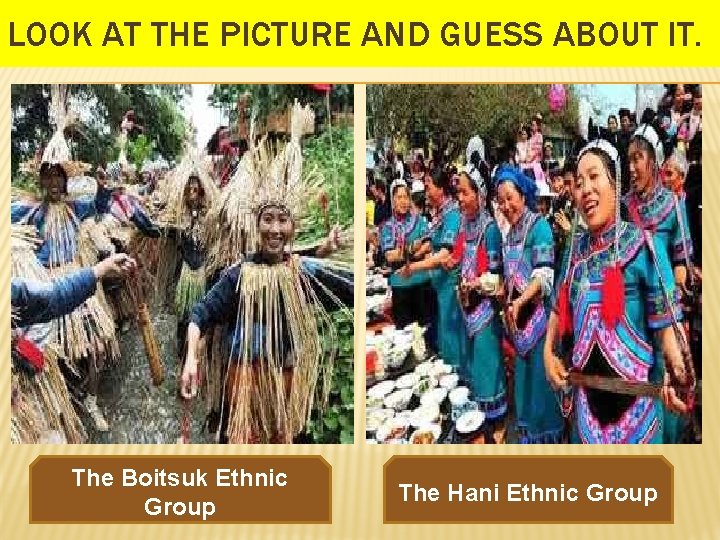 LOOK AT THE PICTURE AND GUESS ABOUT IT. The Boitsuk Ethnic Group The Hani