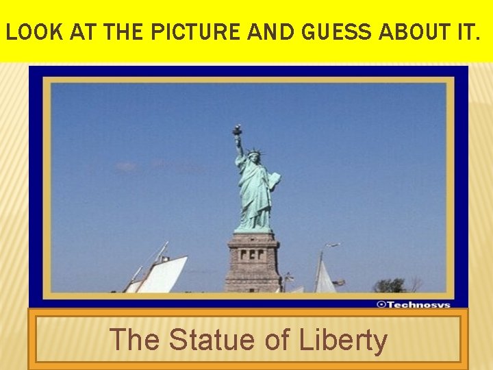LOOK AT THE PICTURE AND GUESS ABOUT IT. The Statue of Liberty 