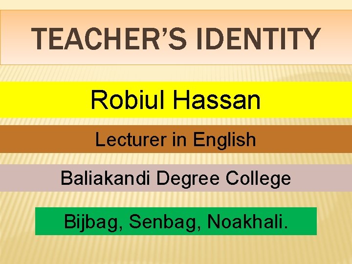 TEACHER’S IDENTITY Robiul Hassan Lecturer in English Baliakandi Degree College Bijbag, Senbag, Noakhali. 