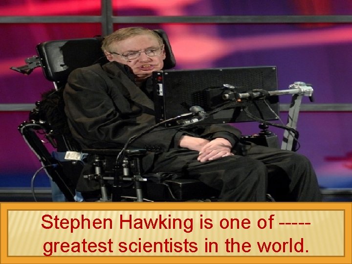 Stephen Hawking is one of ----greatest scientists in the world. 