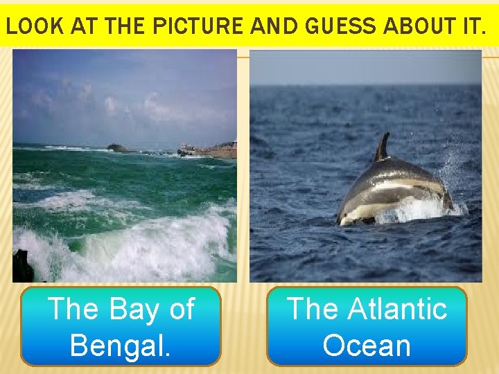 LOOK AT THE PICTURE AND GUESS ABOUT IT. The Bay of Bengal. The Atlantic