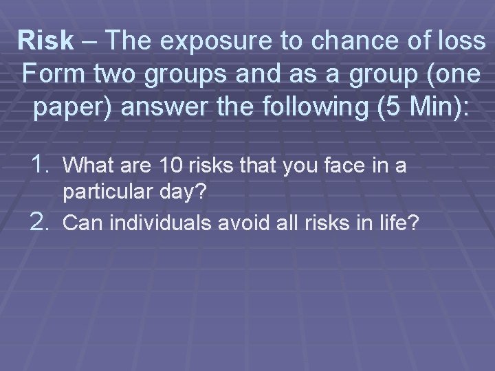 Risk – The exposure to chance of loss Form two groups and as a