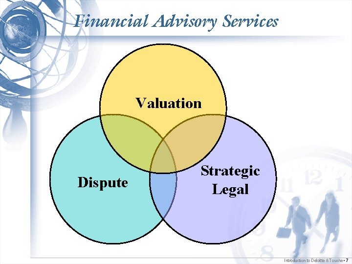 Financial Advisory Services Valuation Dispute Strategic Legal Introduction to Deloitte & Touche • 7