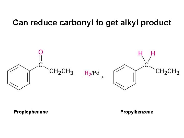 Can reduce carbonyl to get alkyl product Propiophenone Propylbenzene 