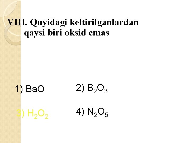 VIII. Quyidagi keltirilganlardan qaysi biri oksid emas 1) Ba. O 2) B 2 O