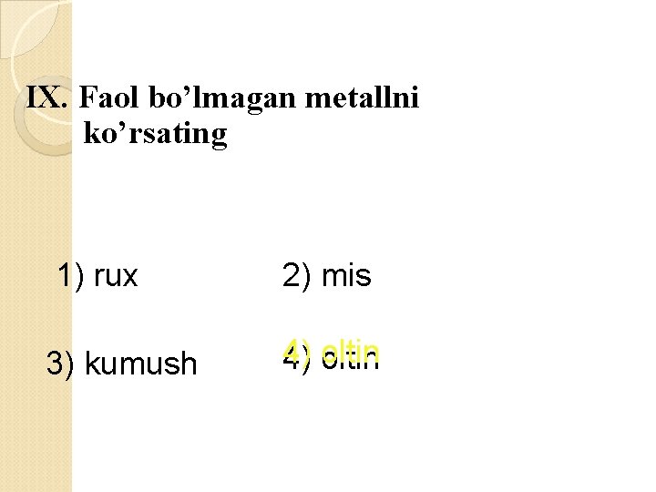 IX. Faol bo’lmagan metallni ko’rsating 1) rux 3) kumush 2) mis 4) 4) oltin