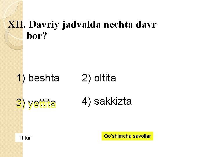 XII. Davriy jadvalda nechta davr bor? 1) beshta 2) oltita 3) yettita 4) sakkizta