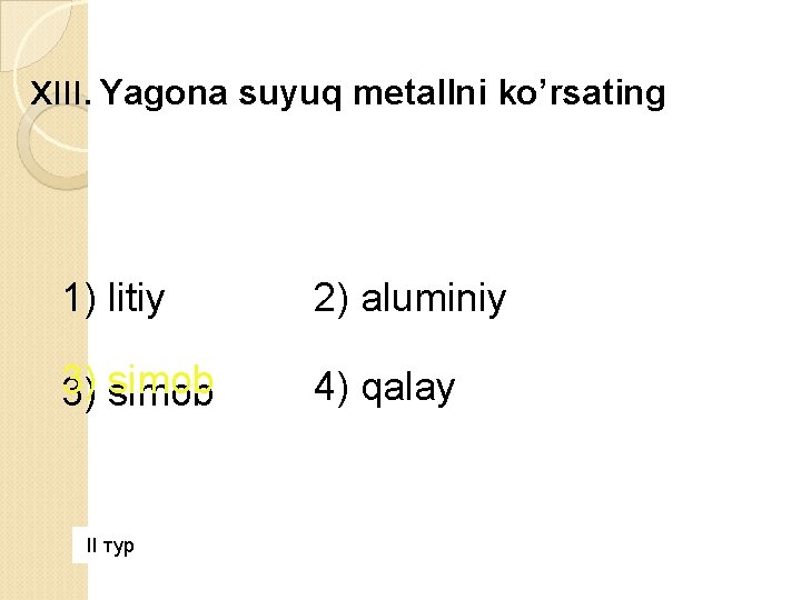 XIII. Yagona suyuq metallni ko’rsating 1) litiy 2) аluminiy 3) 3) simob 4) qalay