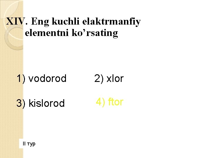 XIV. Eng kuchli elaktrmanfiy elementni ko’rsating 1) vodorod 2) xlor 3) kislorod 4) ftor