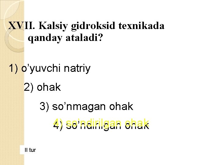 XVII. Kalsiy gidroksid texnikada qanday ataladi? 1) o’yuvchi natriy 2) ohak 3) so’nmagan ohak