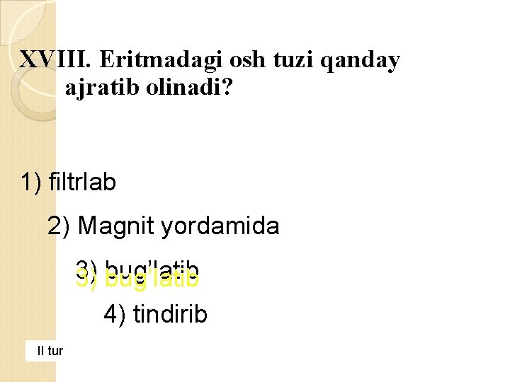 XVIII. Eritmadagi osh tuzi qanday ajratib olinadi? 1) filtrlab 2) Magnit yordamida 3) 3)