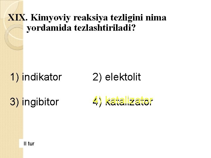 XIX. Kimyoviy reaksiya tezligini nima yordamida tezlashtiriladi? 1) indikator 2) elektolit 3) ingibitor 4)