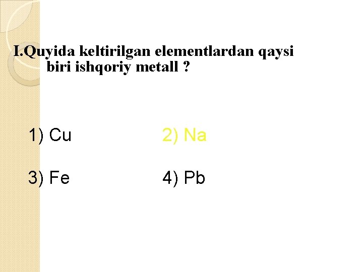 I. Quyida keltirilgan elementlardan qaysi biri ishqoriy metall ? 1) Cu 2) Na 3)