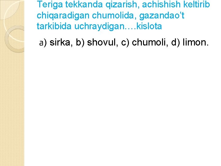 Teriga tekkanda qizarish, achishish keltirib chiqaradigan chumolida, gazandao’t tarkibida uchraydigan…. kislota а) sirka, b)