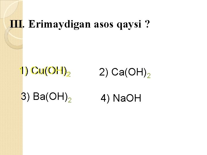 III. Erimaydigan asos qaysi ? 1) Cu(OH)22 2) Ca(OH)2 3) Ba(OH)2 4) Na. OH