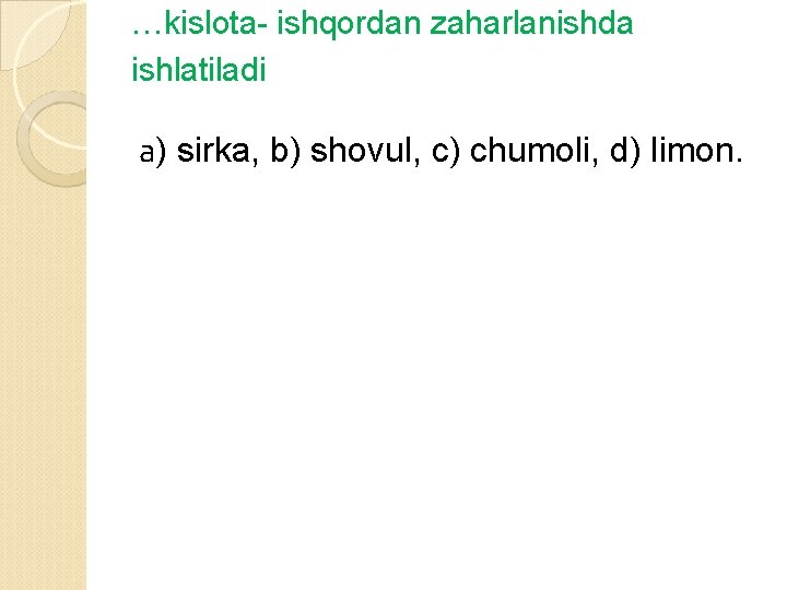 …kislota- ishqordan zaharlanishda ishlatiladi а) sirka, b) shovul, c) chumoli, d) limon. 