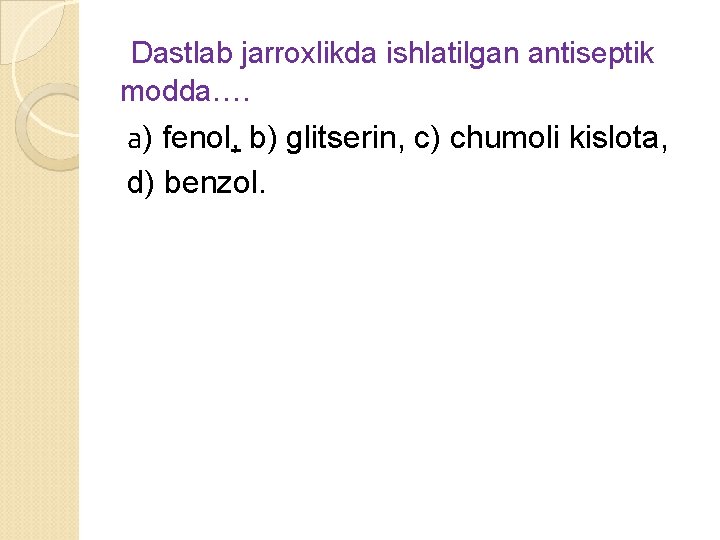 Dastlab jarroxlikda ishlatilgan antiseptik modda…. а) fenol, b) glitserin, c) chumoli kislota, d) benzol.
