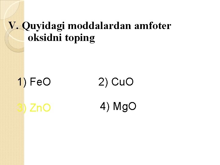 V. Quyidagi moddalardan amfoter oksidni toping 1) Fe. O 2) Cu. O 3) Zn.