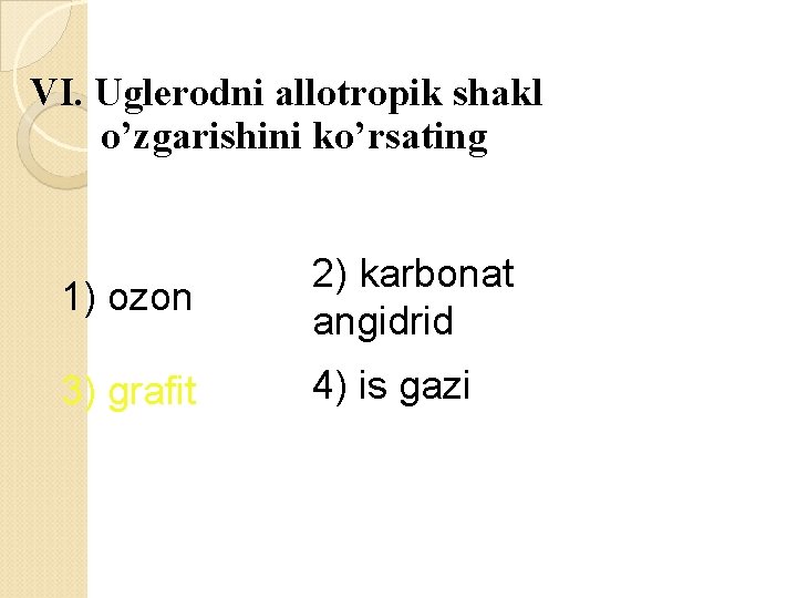 VI. Uglerodni allotropik shakl o’zgarishini ko’rsating 1) ozon 2) karbonat angidrid 3) grafit 4)