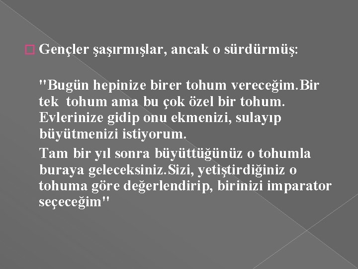 � Gençler şaşırmışlar, ancak o sürdürmüş: "Bugün hepinize birer tohum vereceğim. Bir tek tohum