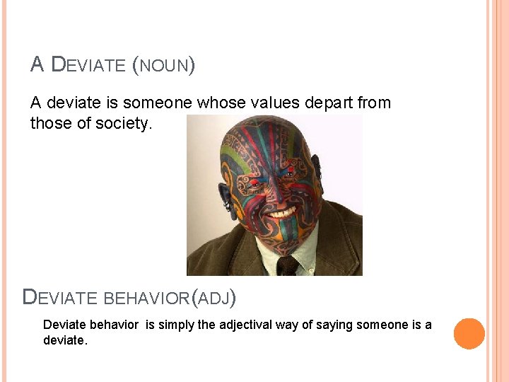 A DEVIATE (NOUN) A deviate is someone whose values depart from those of society.