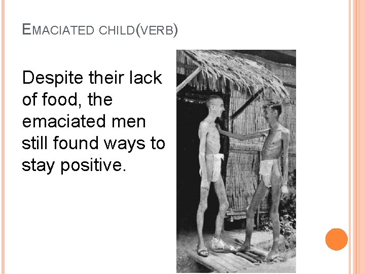EMACIATED CHILD(VERB) Despite their lack of food, the emaciated men still found ways to