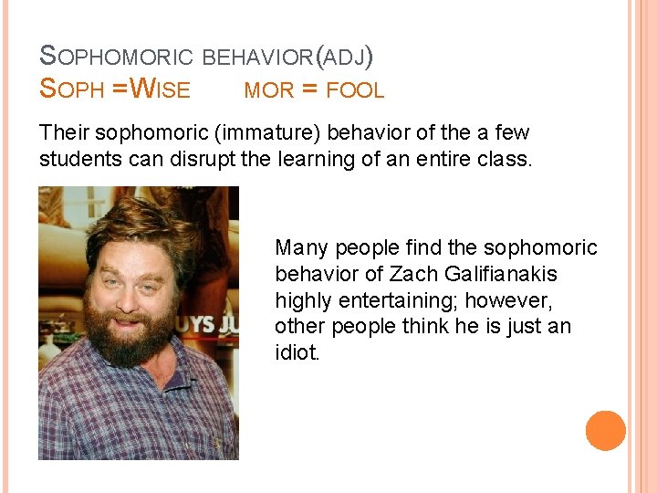 SOPHOMORIC BEHAVIOR(ADJ) SOPH = WISE MOR = FOOL Their sophomoric (immature) behavior of the