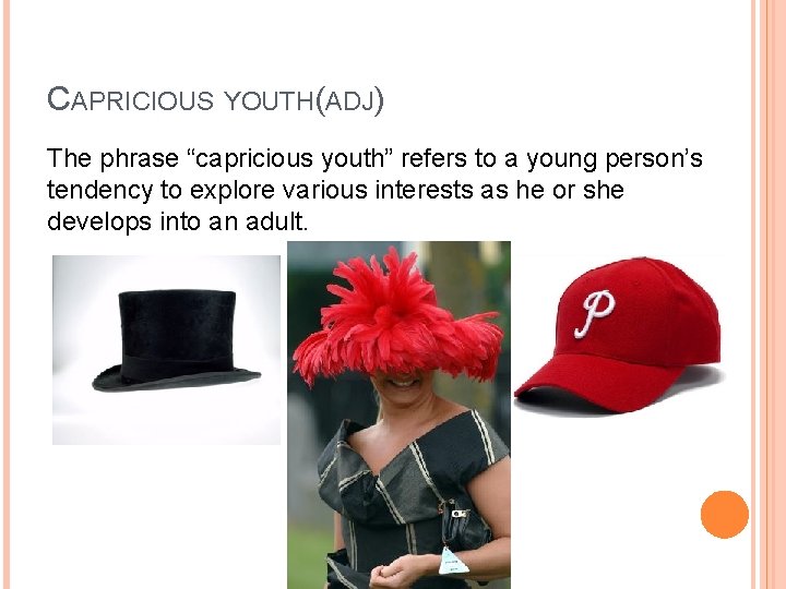 CAPRICIOUS YOUTH(ADJ) The phrase “capricious youth” refers to a young person’s tendency to explore